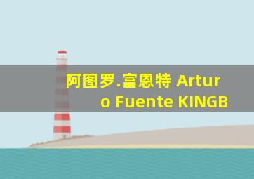 阿图罗.富恩特 Arturo Fuente KINGB